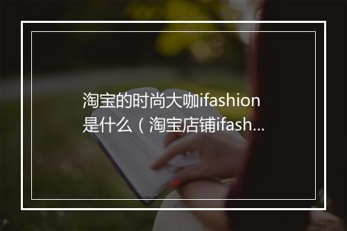 淘宝的时尚大咖ifashion是什么（淘宝店铺ifashion标志理解）