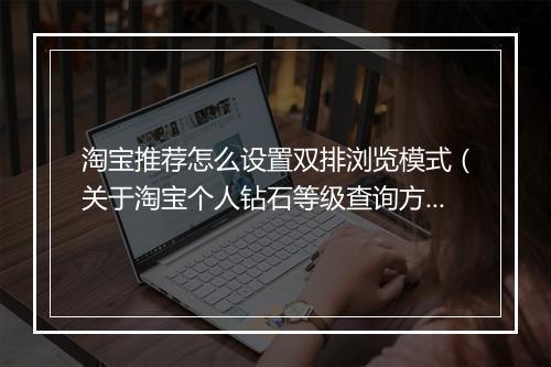 淘宝推荐怎么设置双排浏览模式（关于淘宝个人钻石等级查询方法）