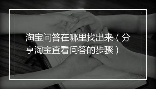 淘宝问答在哪里找出来（分享淘宝查看问答的步骤）