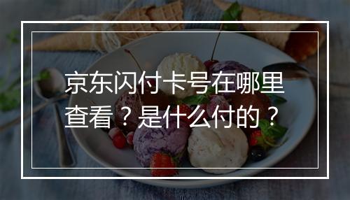 京东闪付卡号在哪里查看？是什么付的？