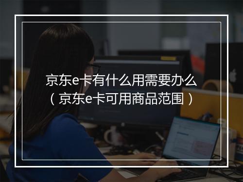 京东e卡有什么用需要办么（京东e卡可用商品范围）