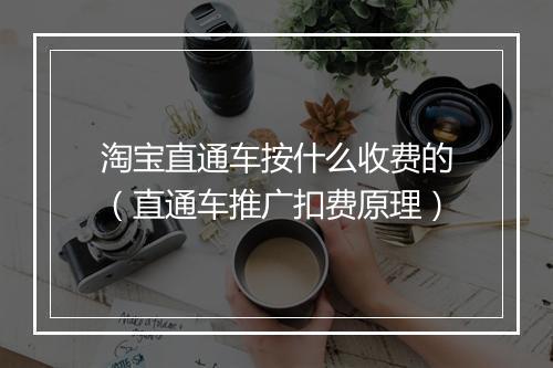 淘宝直通车按什么收费的（直通车推广扣费原理）