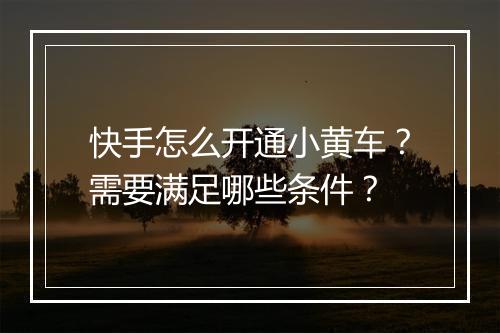 快手怎么开通小黄车？需要满足哪些条件？