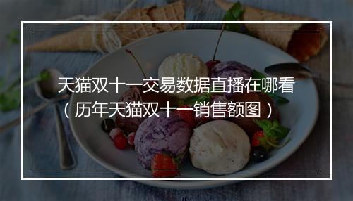 天猫双十一交易数据直播在哪看（历年天猫双十一销售额图）