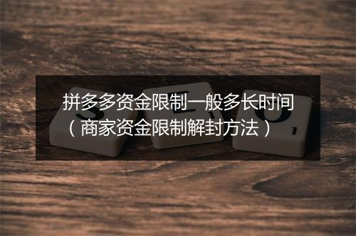 拼多多资金限制一般多长时间（商家资金限制解封方法）