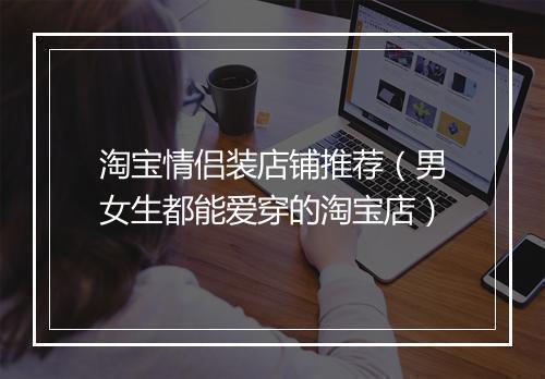 淘宝情侣装店铺推荐（男女生都能爱穿的淘宝店）