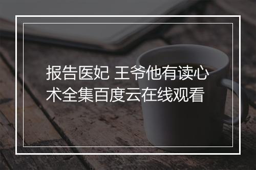 报告医妃 王爷他有读心术全集百度云在线观看