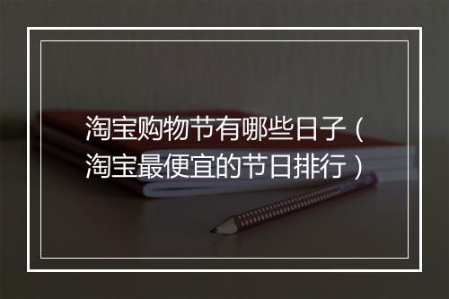 淘宝购物节有哪些日子（淘宝最便宜的节日排行）