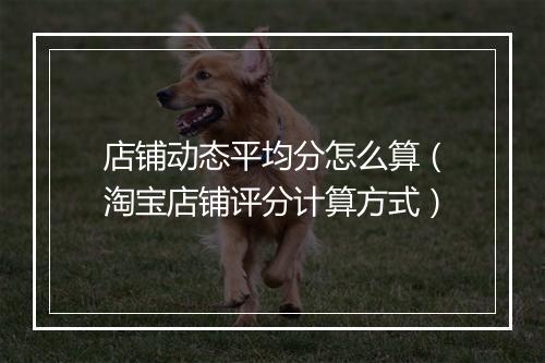 店铺动态平均分怎么算（淘宝店铺评分计算方式）