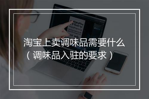 淘宝上卖调味品需要什么（调味品入驻的要求）