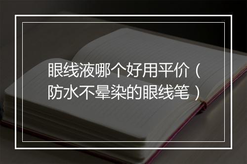 眼线液哪个好用平价（防水不晕染的眼线笔）
