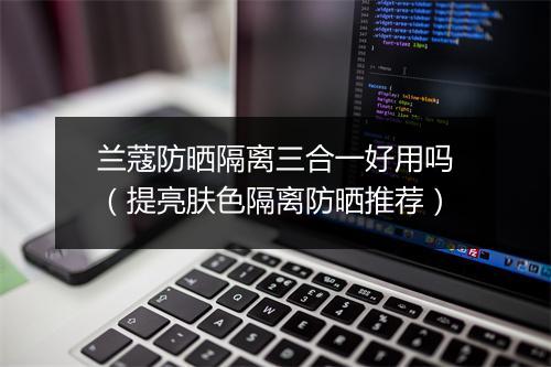 兰蔻防晒隔离三合一好用吗（提亮肤色隔离防晒推荐）