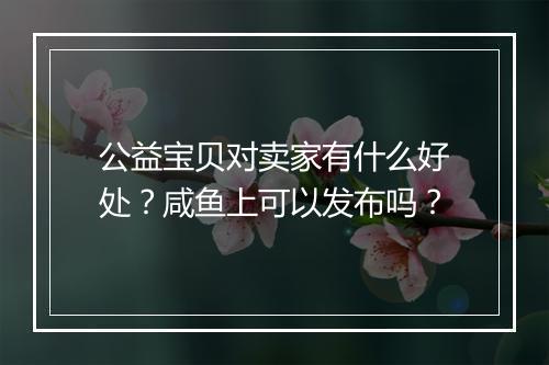 公益宝贝对卖家有什么好处？咸鱼上可以发布吗？