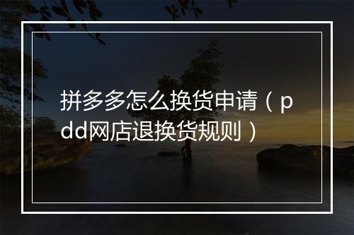 拼多多怎么换货申请（pdd网店退换货规则）