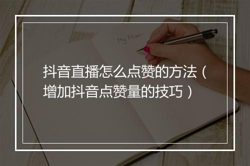 抖音直播怎么点赞的方法（增加抖音点赞量的技巧）
