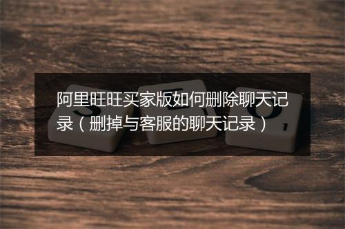 阿里旺旺买家版如何删除聊天记录（删掉与客服的聊天记录）