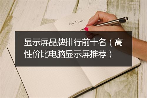 显示屏品牌排行前十名（高性价比电脑显示屏推荐）