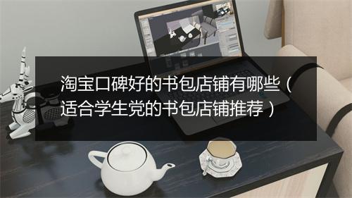 淘宝口碑好的书包店铺有哪些（适合学生党的书包店铺推荐）
