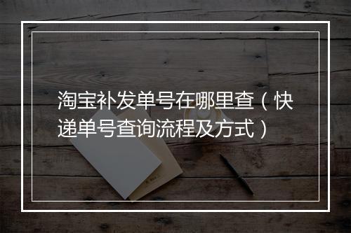 淘宝补发单号在哪里查（快递单号查询流程及方式）
