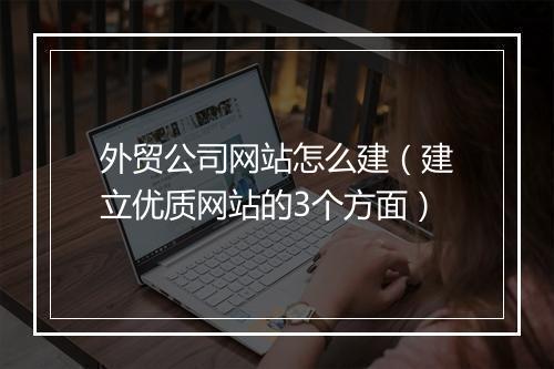 外贸公司网站怎么建（建立优质网站的3个方面）