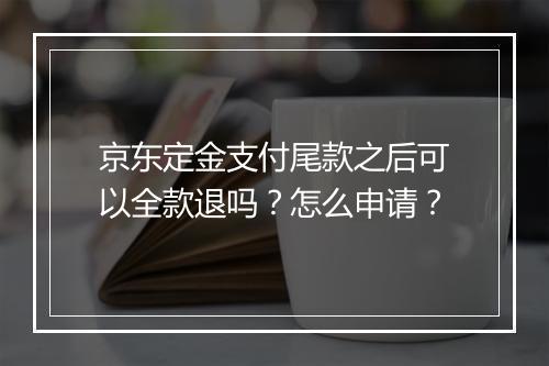 京东定金支付尾款之后可以全款退吗？怎么申请？
