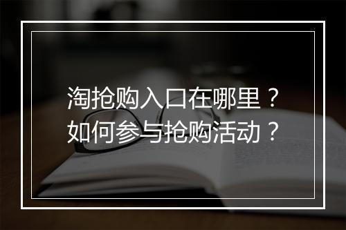 淘抢购入口在哪里？如何参与抢购活动？
