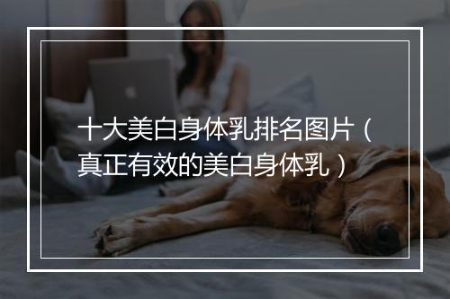 十大美白身体乳排名图片（真正有效的美白身体乳）