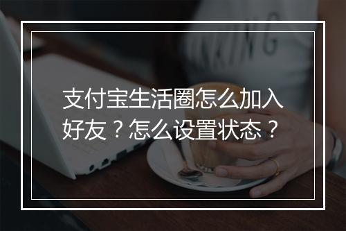 支付宝生活圈怎么加入好友？怎么设置状态？