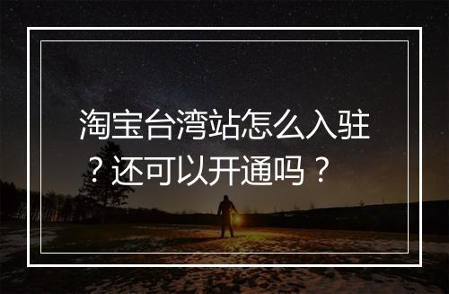 淘宝台湾站怎么入驻？还可以开通吗？