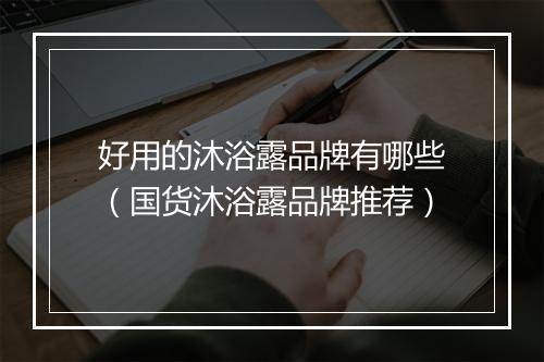 好用的沐浴露品牌有哪些（国货沐浴露品牌推荐）