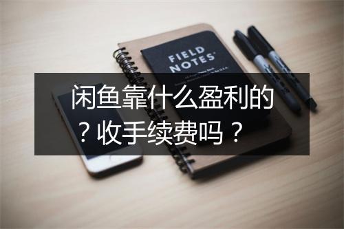 闲鱼靠什么盈利的？收手续费吗？