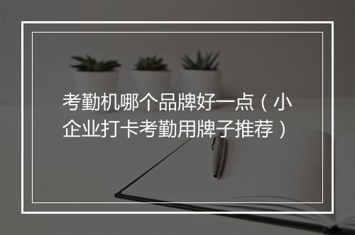 考勤机哪个品牌好一点（小企业打卡考勤用牌子推荐）