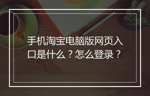 手机淘宝电脑版网页入口是什么？怎么登录？