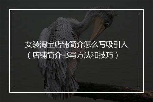 女装淘宝店铺简介怎么写吸引人（店铺简介书写方法和技巧）