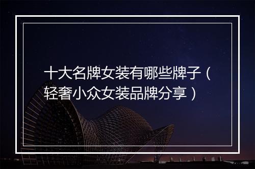 十大名牌女装有哪些牌子（轻奢小众女装品牌分享）