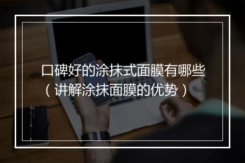 口碑好的涂抹式面膜有哪些（讲解涂抹面膜的优势）