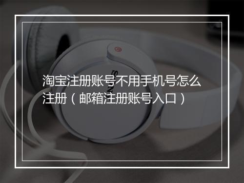 淘宝注册账号不用手机号怎么注册（邮箱注册账号入口）