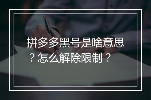 拼多多黑号是啥意思？怎么解除限制？