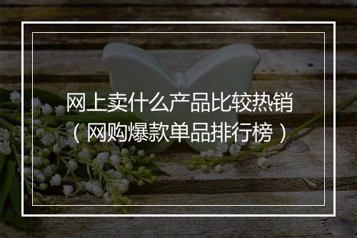 网上卖什么产品比较热销（网购爆款单品排行榜）