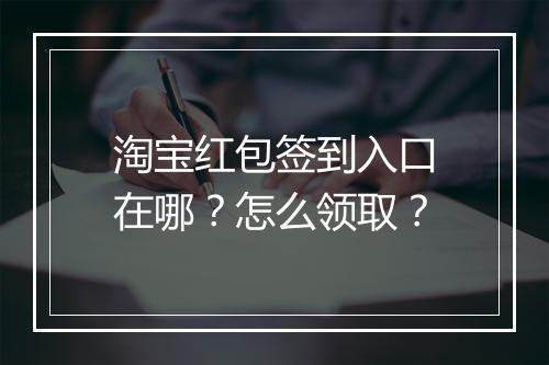 淘宝红包签到入口在哪？怎么领取？