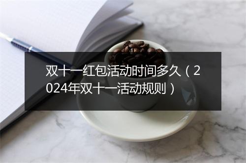 双十一红包活动时间多久（2024年双十一活动规则）