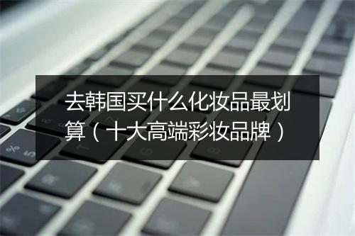 去韩国买什么化妆品最划算（十大高端彩妆品牌）