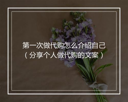 第一次做代购怎么介绍自己（分享个人做代购的文案）