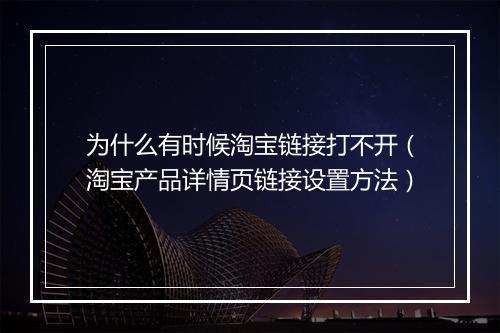 为什么有时候淘宝链接打不开（淘宝产品详情页链接设置方法）