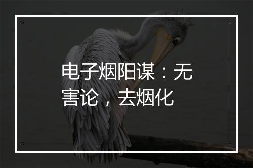 电子烟阳谋：无害论，去烟化