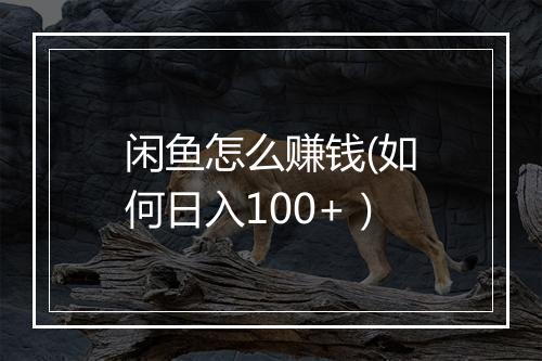 闲鱼怎么赚钱(如何日入100+）