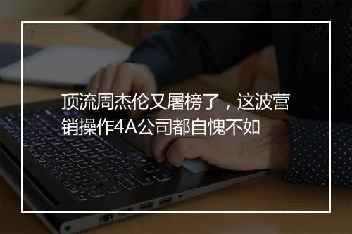 顶流周杰伦又屠榜了，这波营销操作4A公司都自愧不如