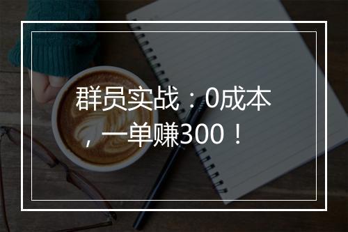 群员实战：0成本，一单赚300！