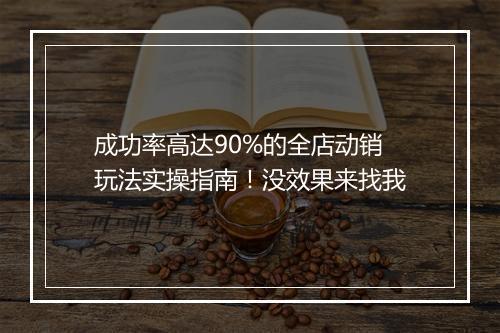成功率高达90%的全店动销玩法实操指南！没效果来找我