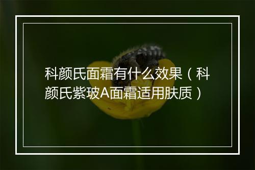 科颜氏面霜有什么效果（科颜氏紫玻A面霜适用肤质）